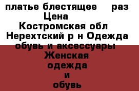 платье блестящее 40 раз › Цена ­ 400 - Костромская обл., Нерехтский р-н Одежда, обувь и аксессуары » Женская одежда и обувь   . Костромская обл.